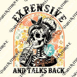 May include: A digital graphic featuring a skull with a bandana and bun, drinking from a coffee cup. The text reads "EXPENSIVE, DIFFICULT, AND TALKS BACK" in a decorative font, set against a floral background.