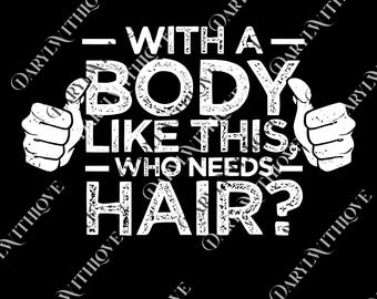 With a Body Like This Who Needs Hair png, Funny Shirt for Men, Fathers Day png, Husband Gift , Humor png, Dad Gift