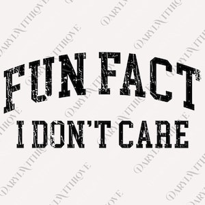 May include: A white background with the black text "FUN FACT" arched across the top, and "I DON'T CARE" below. The text has a distressed, vintage look.