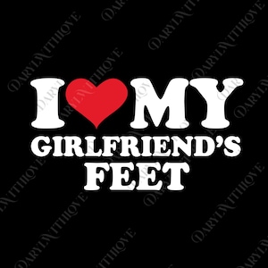I Love My Girlfriend&#39;s Feet png, I Love My Girlfriend Digital File, Funny Couples svg, Gift for Boyfriend, Funny Relationship png