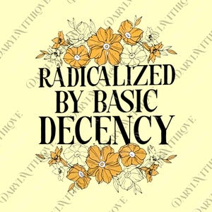 May include: A light yellow graphic design featuring the text "RADICALIZED BY BASIC DECENCY" in black, framed by orange and white floral illustrations. The background has the words "DARYL WITH LOVE" repeated diagonally.