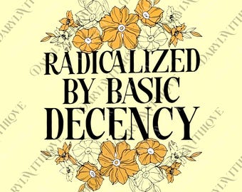 Radicalized by Basic Decency png, Social Justice png, Activism Digital, Human Rights png, Feminist Floral png, Patriotic Protest png