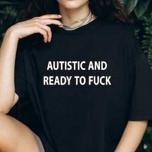 Autistic and Ready to F*ck Shirt, Funny Unisex T-Shirt, Vulgar Perfect Gift, Funny Meme Trending Tee, Dark Humor