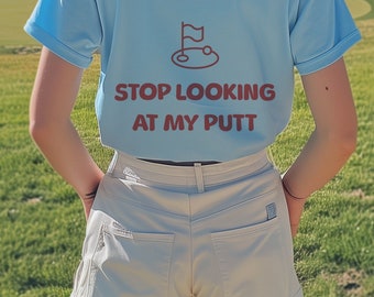 Stop Looking At My Putt Golf T-Shirt, Funny Golf Shirt, Cute Casual Tee, Womens Golf Shirt, Gift for Golfer, Mothers Day Gift, Funny Golf