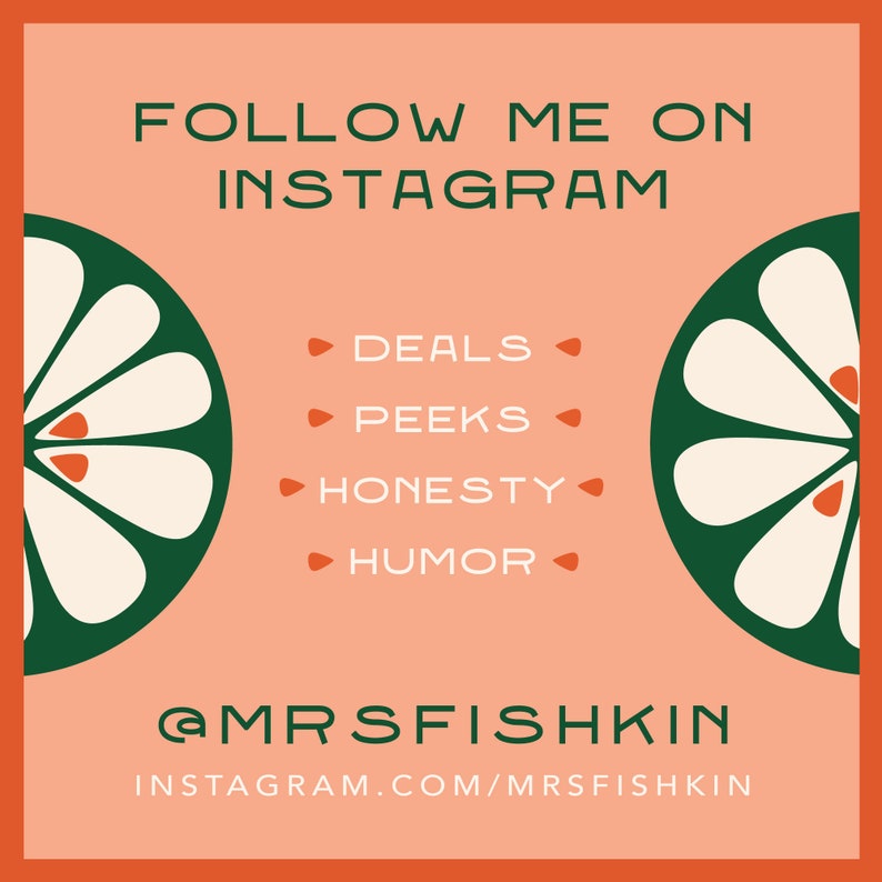 May include: A peach-colored square with a green and white floral design on each side. The text "FOLLOW ME ON INSTAGRAM" is at the top of the square. The text "DEALS", "PEEKS", "HONESTY", and "HUMOR" are listed in a column in the center of the square. The text "@MRSFISHKIN" is at the bottom of the square, followed by the text "INSTAGRAM.COM/MRSFISHKIN".