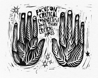 Black and white art of hands and ferns with the words "Focus on critical connections not critical mass". Adrienne Maree Brown quote