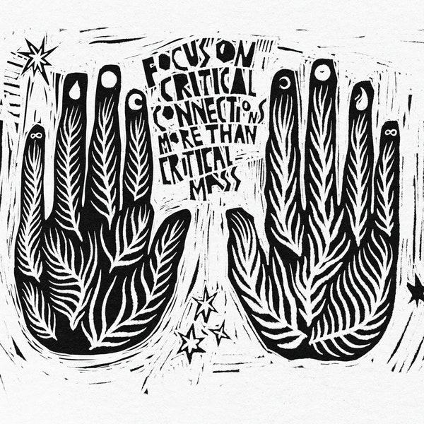 Black and white art of hands and ferns with the words "Focus on critical connections not critical mass". Adrienne Maree Brown quote