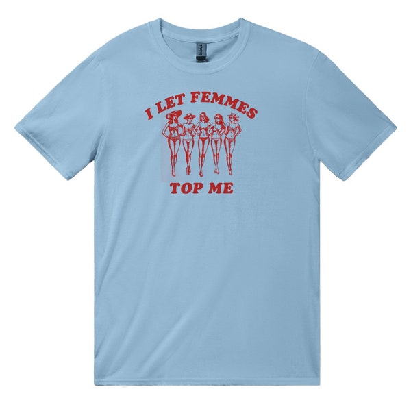 I Let Femmes Top Me - Unisex T-Shirt, Funny Lesbian Bisexual Pride Shirt, LGBTQ Pride Month Shirt
