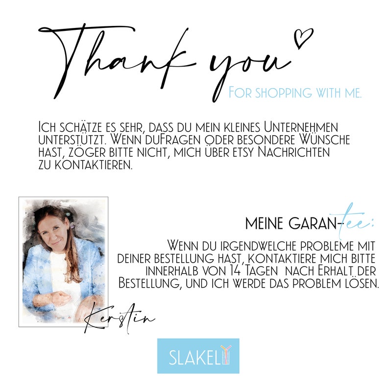 May include: A watercolor portrait of a woman with brown hair and a blue shirt. The text "Thank you" is written in cursive above the portrait. The text "FOR SHOPPING WITH ME." is written below the portrait. The text "MEINE GARAN-tee:" is written in black with a white outline. The text "WENN DU IRGENDWELCHE PROBLEME MIT DEINER BESTELLUNG HAST, KONTAKTIERE MICH BITTE INNERHALB VON 14 TAGEN NACH ERHALT DER BESTELLUNG, UND ICH WERDE DAS PROBLEM L&Ouml;SEN." is written below the text "MEINE GARAN-tee:". The text "Kerstin" is written in cursive below the portrait. The text "SLAKEL" is written in a blue box with a white outline.