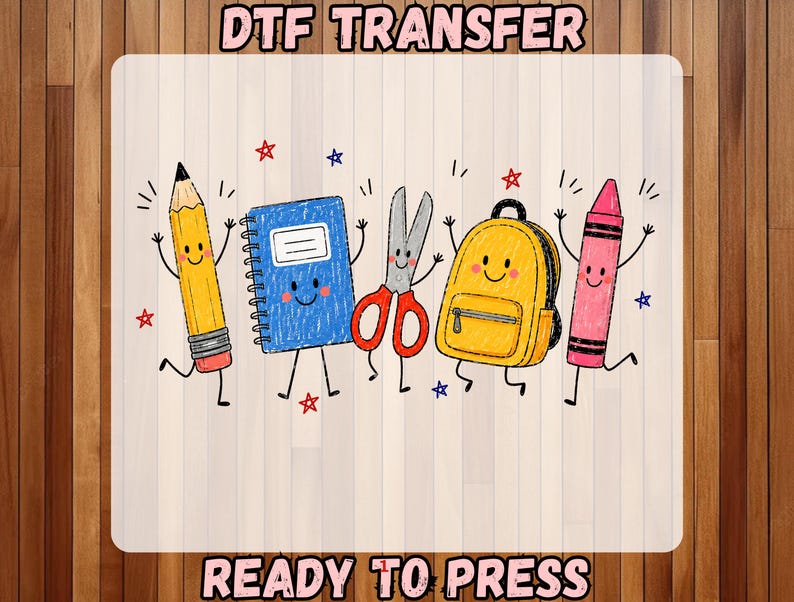 May include: A DTF transfer sheet labeled DTF TRANSFER READY TO PRESS featuring a colorful illustration of anthropomorphic school supplies including a yellow pencil, blue notebook, silver scissors, yellow backpack, and pink crayon with red and blue stars.