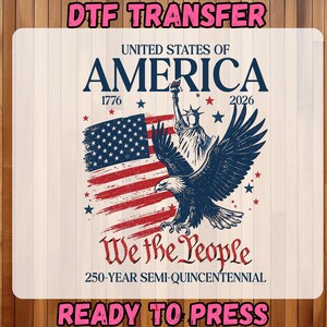 May include: DTF transfer design featuring the United States of America. The design includes the American flag, a bald eagle, and the Statue of Liberty. Text includes "We the People" and "250-Year Semi-Quincentennial". The words "DTF TRANSFER" and "READY TO PRESS" are also present.