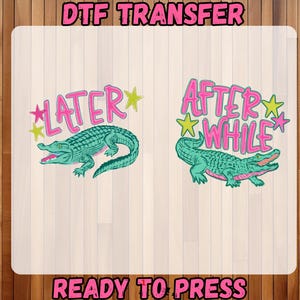 May include: DTF transfer featuring two designs with alligators. One design says "LATER" and the other says "AFTER WHILE", both in pink with star accents. The alligators are teal with open mouths. The words "READY TO PRESS" are at the bottom.
