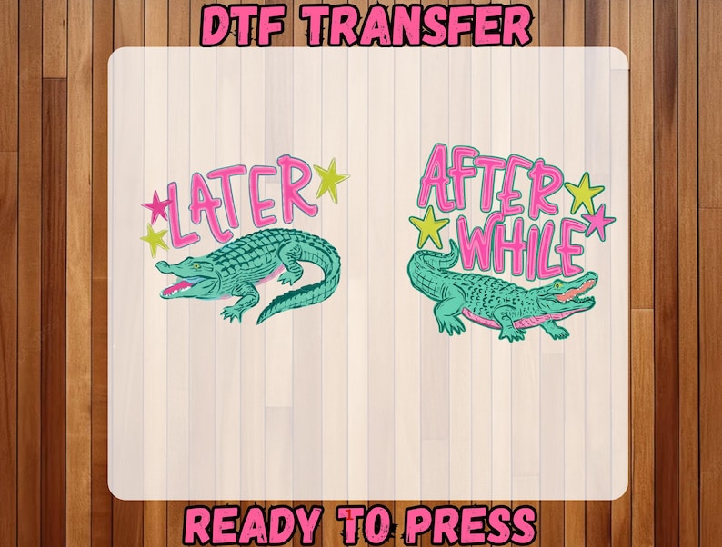May include: DTF transfer featuring two designs with alligators. One design says "LATER" and the other says "AFTER WHILE", both in pink with star accents. The alligators are teal with open mouths. The words "READY TO PRESS" are at the bottom.