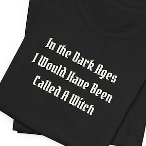 In The Dark Ages I Would Have Been Called A Witch | Medieval t shirt | The Craft | Ren Faire Shirt | Renaissance Festival | Witchcraft Shirt