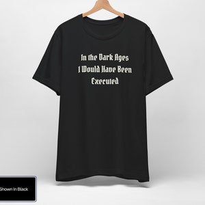 In The Dark Ages I Would Have Been Executed t shirt | Medieval t shirt | Dark Humor | Ren Faire Shirt | Renaissance Festival | Middle Ages bild 2