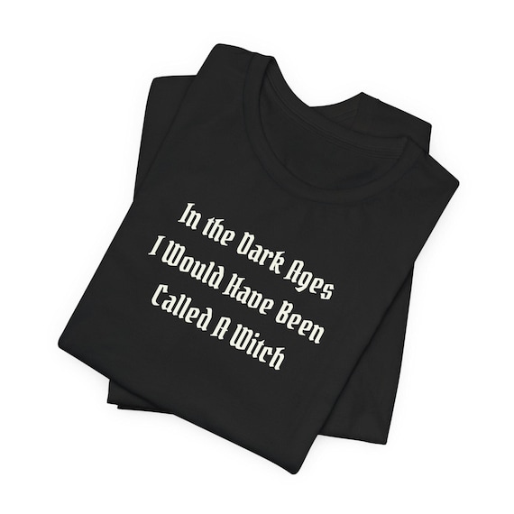 In The Dark Ages I Would Have Been Called A Witch | Medieval t shirt | The Craft | Ren Faire Shirt | Renaissance Festival | Witchcraft Shirt