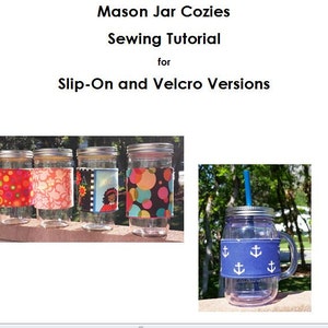 May include: Four mason jars with fabric covers in various patterns, including polka dots, floral, and a cartoon illustration.  The jars are on a wooden surface.  A mason jar with a blue fabric cover with anchor designs and a straw is on a wooden surface with green foliage in the background.  The text "Mason Jar Cozies Sewing Tutorial for Slip-On and Velcro Versions" is at the top of the image.