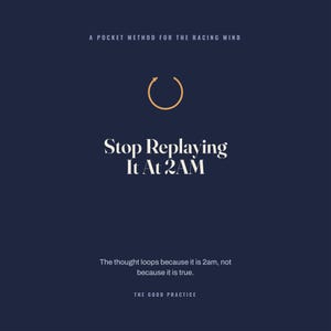 May include: A dark blue graphic print featuring the text A POCKET METHOD FOR THE RACING MIND, a circular arrow icon, the phrase Stop Replaying It At 2AM, the sentence The thought loops because it is 2am, not because it is true, and THE GOOD PRACTICE.