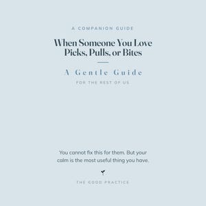 May include: A light blue book cover with dark blue text that reads: A COMPANION GUIDE, When Someone You Love Picks, Pulls, or Bites, A Gentle Guide, FOR THE REST OF US, You cannot fix this for them. But your calm is the most useful thing you have.
