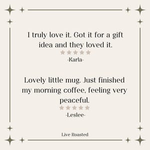 May include: Two customer reviews for a mug. The first review says "I truly love it. Got it for a gift idea and they loved it." with a five-star rating and the name Karla. The second review says "Lovely little mug. Just finished my morning coffee, feeling very peaceful." with a five-star rating and the name Leslee. The text "Live Roasted" is at the bottom of the image.