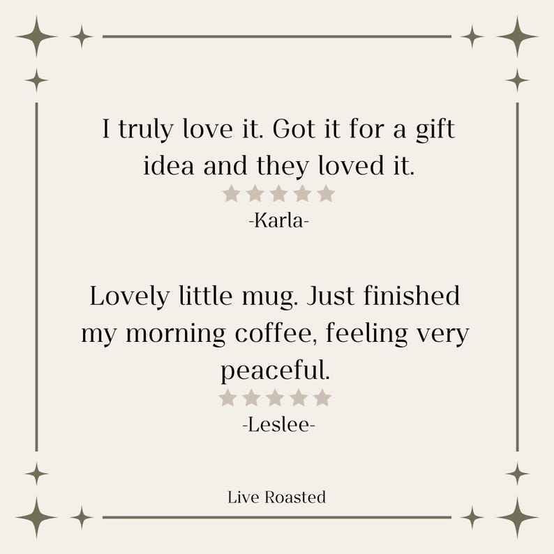 May include: Two customer reviews for a mug. The first review says "I truly love it. Got it for a gift idea and they loved it." with a five-star rating and the name Karla. The second review says "Lovely little mug. Just finished my morning coffee, feeling very peaceful." with a five-star rating and the name Leslee. The text "Live Roasted" is at the bottom of the image.