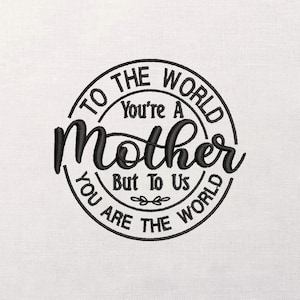 May include: Embroidered black text on a white background reads "To the world you're a Mother, but to us you are the world" in a circular design. The word "Mother" is in a cursive font.