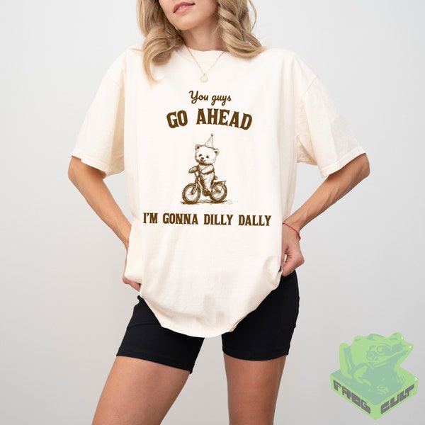 Go Ahead I Am Gonna Dilly Dally Retro T-Shirt, Funny Bear Minimalistic Graphic T-shirt, Funny Sayings 90s Shirt, Vintage Baggy Unisex Tee