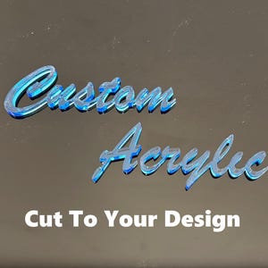 May include: Custom Acrylic cut to your design. The words "Custom Acrylic" are written in a blue cursive font.