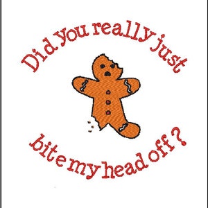 May include: A gingerbread man with a bite taken out of his head, embroidered on a white background. The text "Did you really just bite my head off?" is embroidered in red around the gingerbread man.