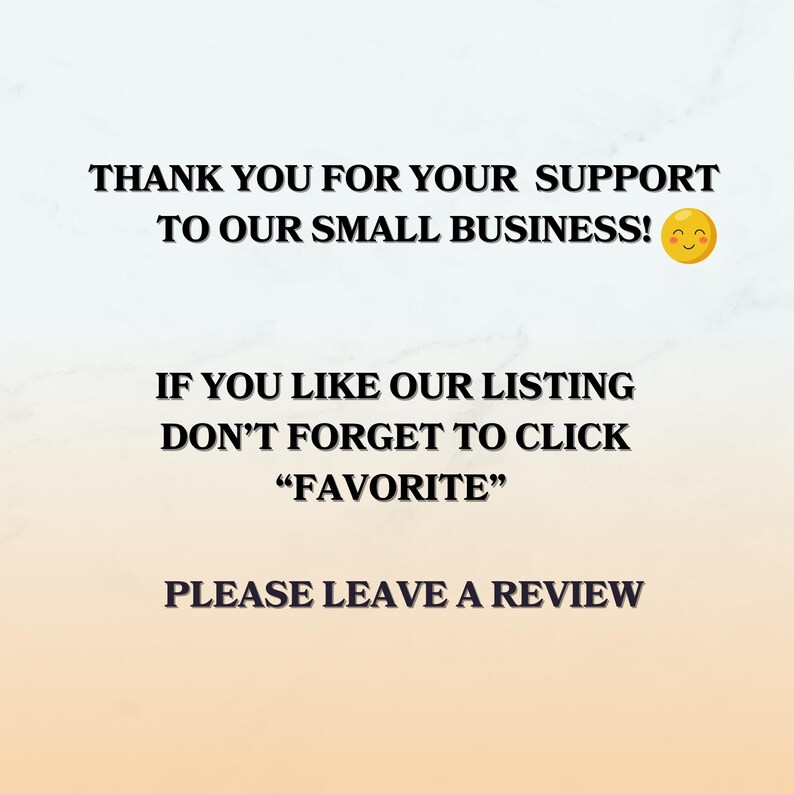 May include: A digital graphic with black text on a light background that reads: THANK YOU FOR YOUR SUPPORT TO OUR SMALL BUSINESS! IF YOU LIKE OUR LISTING DON'T FORGET TO CLICK "FAVORITE" PLEASE LEAVE A REVIEW. A yellow smiling emoji is included.