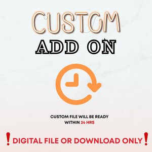 May include: A digital graphic with the words "CUSTOM ADD ON" in a neon style font. Below is an orange clock icon with an arrow. The text "CUSTOM FILE WILL BE READY WITHIN 24 HRS" and "DIGITAL FILE OR DOWNLOAD ONLY!" are also included.