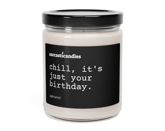 Chill, It's Just Your Birthday Candle / Birthday Gift / Funny Candle / Funny Gift / Sarcastic / Humor / 100% Natural Soy Wax Candle