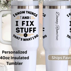 May include: White 40oz insulated tumbler with a handle, featuring the text "I KNOW THINGS AND I FIX STUFF". The tumbler also includes the text "THAT'S WHAT I DO" and "Personalized". The tumbler has a white lid and a straw.
