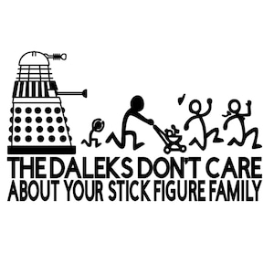 May include: Black and white graphic featuring a Dalek and stick figures. The text reads "THE DALEKS DON'T CARE ABOUT YOUR STICK FIGURE FAMILY". The image depicts a Dalek chasing stick figures.