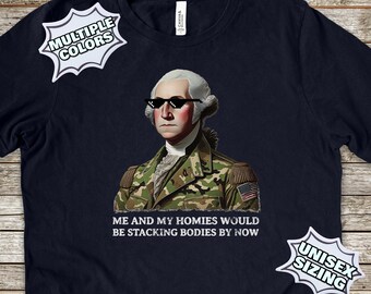 Me & My Homies Would Be Stacking Bodies T-Shirt, George Washington Shirt, Funny Republican Shirts, Conservative T-Shirts, Right Wing Shirts