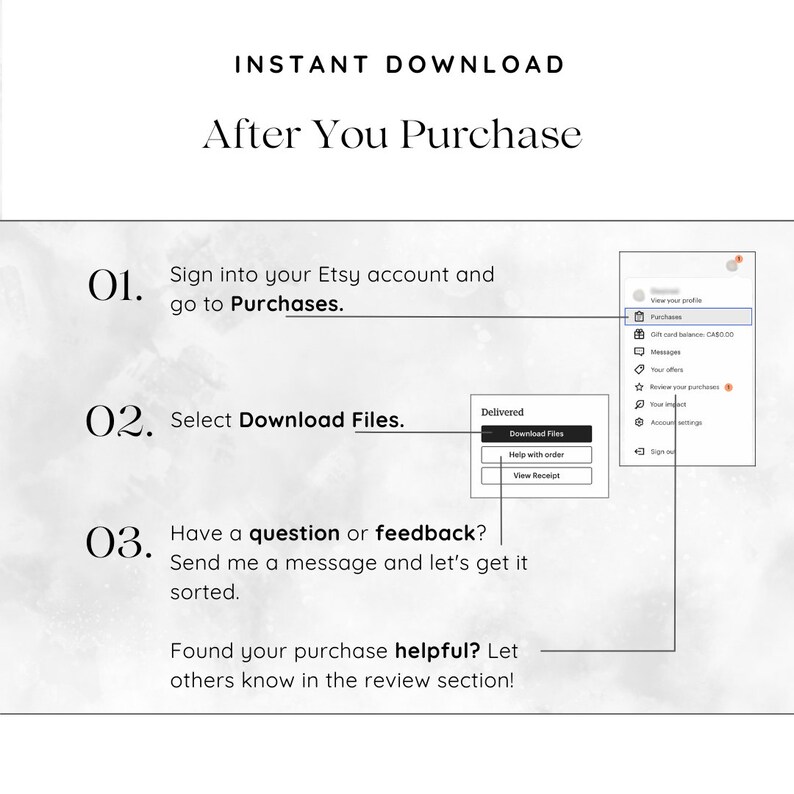 May include: A screenshot of a computer screen showing instructions on how to download digital files purchased on Etsy. The instructions are numbered 1, 2, and 3. The instructions say to sign into your Etsy account, go to Purchases, select Download Files, and send a message if you have a question or feedback. The instructions also say to let others know if you found your purchase helpful by leaving a review.