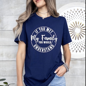 Funny Family T-Shirt, If You Met My Family You Would Understand, Woman&#39;s American Apparel T-Shirt, Sarcastic Shirt, Humor Shirt, Funny Shirt