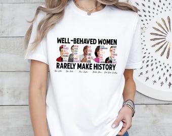 Well Behaved Women Rarely Make History Shirt, Womens Rights Shirt, Female Empowerment, Strong Women Shirt, Empowered Women Tee, Feminist Tee