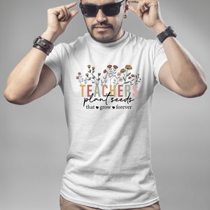 Teachers Plant Seeds That Grow Forever T-Shirt, Teacher Flowers Tee, Inspirational Shirt Gift For Teacher, Teachers Day Men Teacher Life Tee