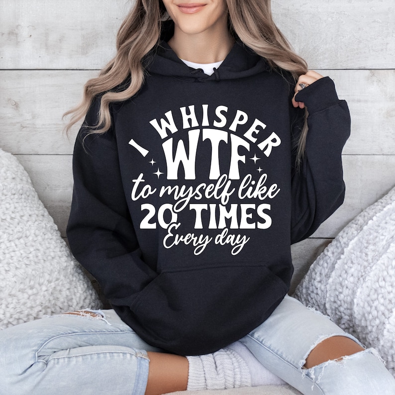 May include: Black hooded sweatshirt with white text that reads "I whisper WTF to myself like 20 TIMES Every day".