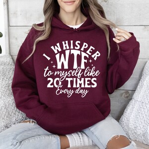 May include: A maroon hoodie with a white graphic that says "I whisper WTF to myself like 20 times every day".