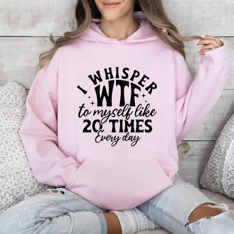 May include: Pink hoodie with a black graphic that says "I whisper WTF to myself like 20 TIMES every day".