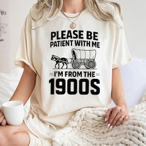 Please Be Patient With Me I&#39;m From The 1900s T-Shirt, Funny 1900s Graphic T-Shirt, Western Graphic Shirt, Born In 1900s Birthday Gift