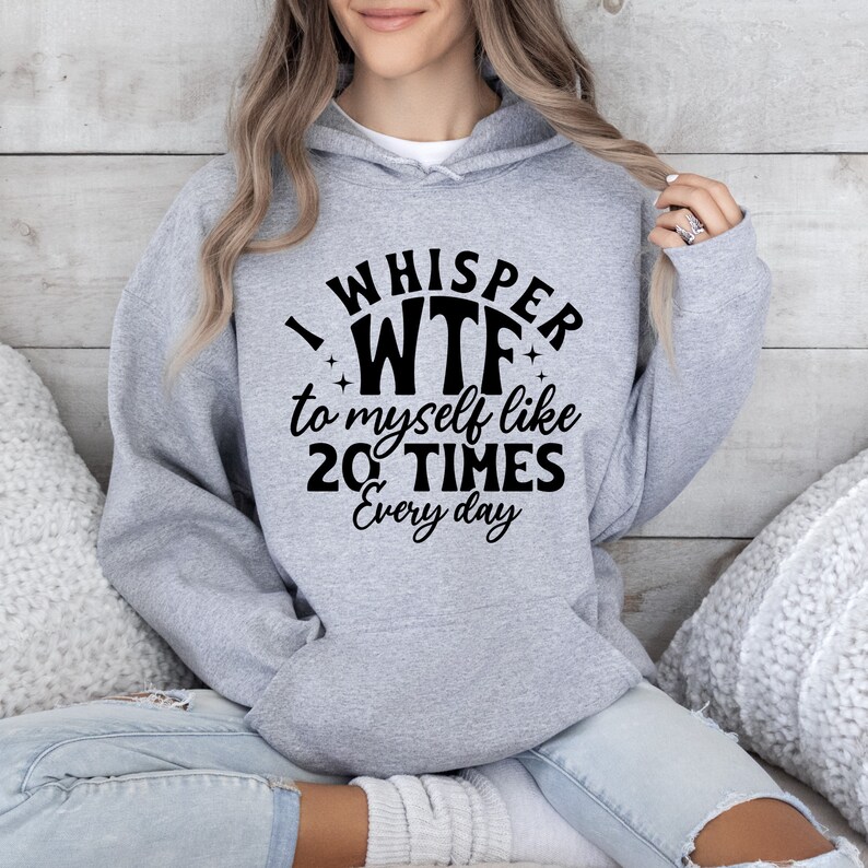May include: Gray hooded sweatshirt with black text that reads "I whisper WTF to myself like 20 TIMES every day".