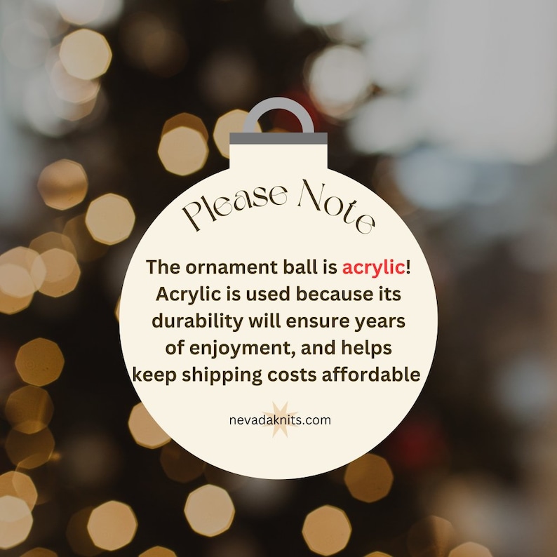 May include: A white Christmas ornament with the text "Please Note" and the message "The ornament ball is acrylic! Acrylic is used because its durability will ensure years of enjoyment, and helps keep shipping costs affordable." The ornament also includes the website "nevadaknits.com".