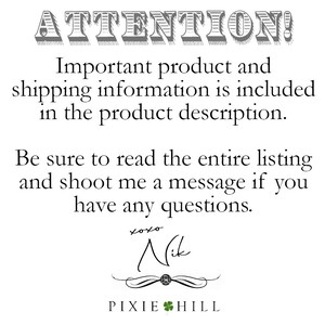 May include: Black and white text on a white background. The text reads "ATTENTION! Important product and shipping information is included in the product description. Be sure to read the entire listing and shoot me a message if you have any questions. xoxo Nik PIXIE HILL"
