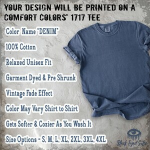 May include: A denim blue Comfort Colors 1717 tee shirt. The shirt is 100% cotton, garment dyed, and pre-shrunk with a vintage fade effect. The shirt has a relaxed unisex fit and comes in sizes S, M, L, XL, 2XL, 3XL, and 4XL.