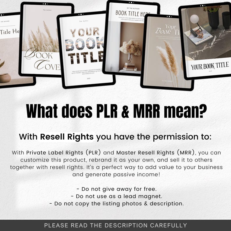 May include: A digital product mockup with the text "Your Book Title" on a white background. The text "What does PLR & MRR mean?" is written in black text below the mockup. The text "With Resell Rights you have the permission to:" is written in black text below the text "What does PLR & MRR mean?" The text "With Private Label Rights (PLR) and Master Resell Rights (MRR), you can customize this product, rebrand it as your own, and sell it to others together with resell rights. It's a perfect way to add value to your business and generate passive income!" is written in black text below the text "With Resell Rights you have the permission to:" The text "Do not give away for free. Do not use as a lead magnet. Do not copy the listing photos & description." is written in black text below the text "With Private Label Rights (PLR) and Master Resell Rights (MRR), you can customize this product, rebrand it as your own, and sell it to others together with resell rights. It's a perfect way to add value to your business and generate passive income!" The text "PLEASE READ THE DESCRIPTION CAREFULLY" is written in black text below the text "Do not give away for free. Do not use as a lead magnet. Do not copy the listing photos & description."