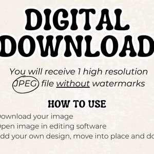 Puede incluir: Gr&aacute;fico de descarga digital con el texto "DIGITAL DOWNLOAD" en letras grandes, negritas y negras. El texto "You will receive 1 high resolution JPEG file without watermarks" est&aacute; debajo del t&iacute;tulo. Las instrucciones para usar la descarga digital se enumeran debajo del texto: "HOW TO USE 1. Download your image 2. Open image in editing software 3. Add your own design, move into place and done!"