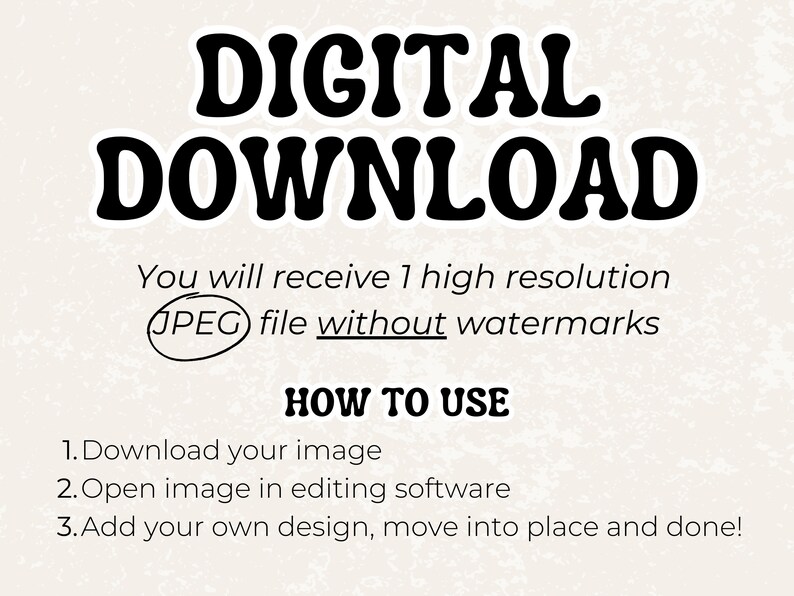 Puede incluir: Gr&aacute;fico de descarga digital con el texto "DIGITAL DOWNLOAD" en letras grandes, negritas y negras. El texto "You will receive 1 high resolution JPEG file without watermarks" est&aacute; debajo del t&iacute;tulo. Las instrucciones para usar la descarga digital se enumeran debajo del texto: "HOW TO USE 1. Download your image 2. Open image in editing software 3. Add your own design, move into place and done!"